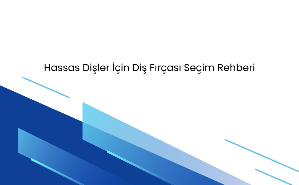 Hassas Dişler İçin Diş Fırçası Seçim Rehberi